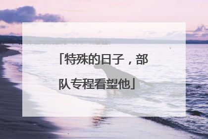 特殊的日子，部队专程看望他
