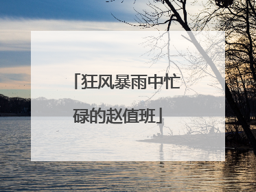 狂风暴雨中忙碌的赵值班