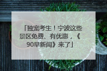 独宠考生！宁波这些景区免费、有优惠，《90早新闻》来了