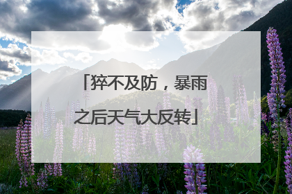 猝不及防，暴雨之后天气大反转