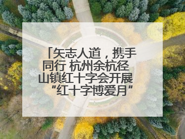 矢志人道，携手同行 杭州余杭径山镇红十字会开展“红十字博爱月”系列活动