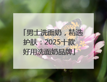 男士洗面奶，精选护肤：2025十款好用洗面奶品牌