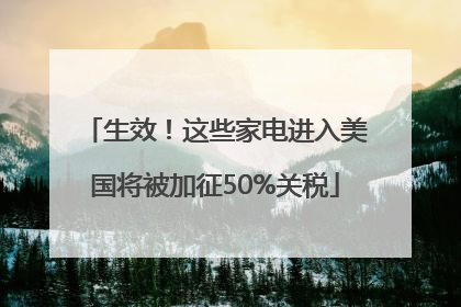 生效！这些家电进入美国将被加征50%关税