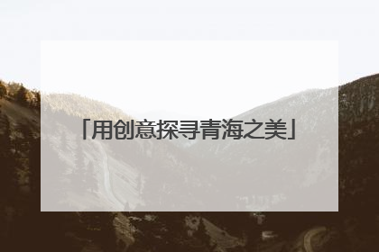 用创意探寻青海之美