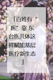 百姓有“医”靠 东台医共体这样赋能基层医疗新生态