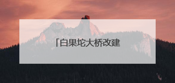 白果坨大桥改建项目稳步推进