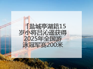 盐城亭湖籍15岁小将吕沁遥获得2025年全国游泳冠军赛200米蛙泳项目冠军