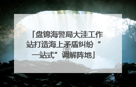 盘锦海警局大洼工作站打造海上矛盾纠纷“一站式”调解阵地