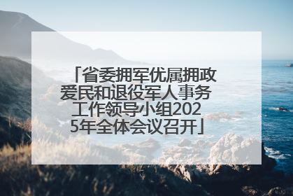 省委拥军优属拥政爱民和退役军人事务工作领导小组2025年全体会议召开