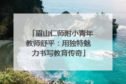 眉山仁师附小青年教师舒平：用独特魅力书写教育传奇