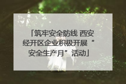 筑牢安全防线 西安经开区企业积极开展“安全生产月”活动