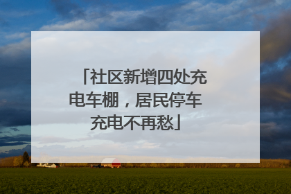 社区新增四处充电车棚，居民停车充电不再愁