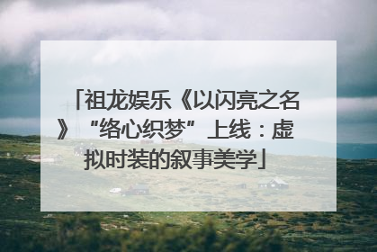 祖龙娱乐《以闪亮之名》“络心织梦”上线：虚拟时装的叙事美学