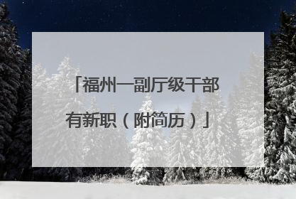 福州一副厅级干部有新职（附简历）
