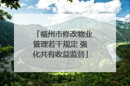 福州市修改物业管理若干规定 强化共有收益监督