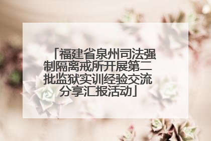 福建省泉州司法强制隔离戒所开展第二批监狱实训经验交流分享汇报活动