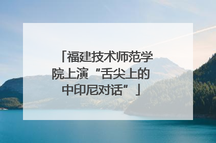 福建技术师范学院上演“舌尖上的中印尼对话”