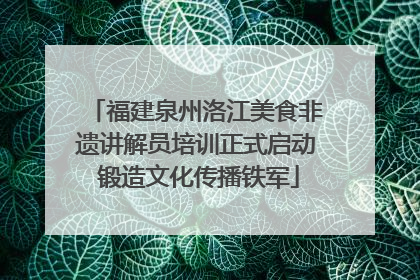福建泉州洛江美食非遗讲解员培训正式启动 锻造文化传播铁军