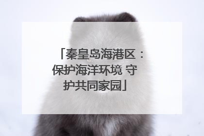秦皇岛海港区：保护海洋环境 守护共同家园
