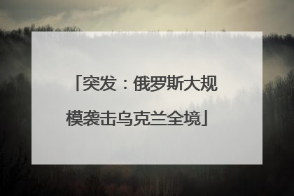 突发：俄罗斯大规模袭击乌克兰全境