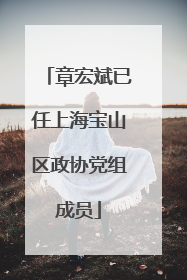 章宏斌已任上海宝山区政协党组成员