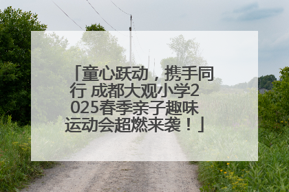 童心跃动，携手同行 成都大观小学2025春季亲子趣味运动会超燃来袭！