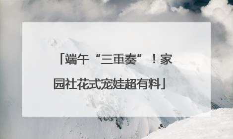端午“三重奏”！家园社花式宠娃超有料