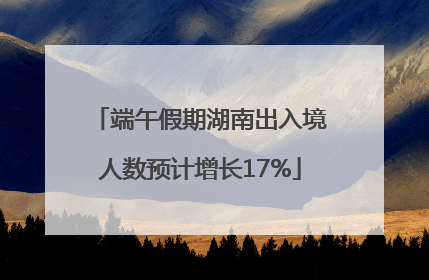 端午假期湖南出入境人数预计增长17%