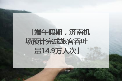端午假期，济南机场预计完成旅客吞吐量14.9万人次