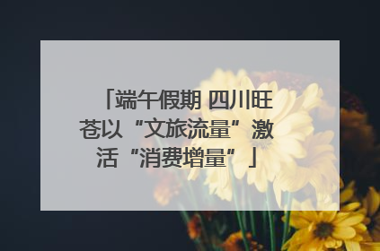 端午假期 四川旺苍以“文旅流量”激活“消费增量”