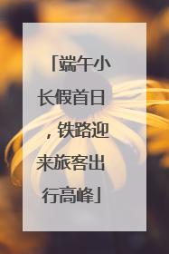端午小长假首日，铁路迎来旅客出行高峰