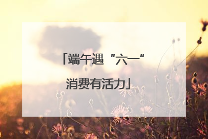端午遇“六一” 消费有活力