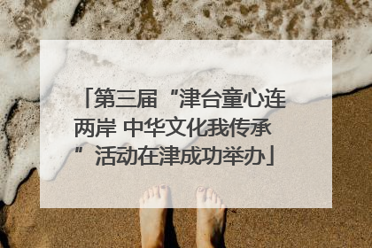 第三届“津台童心连两岸 中华文化我传承”活动在津成功举办