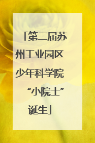 第二届苏州工业园区少年科学院“小院士”诞生