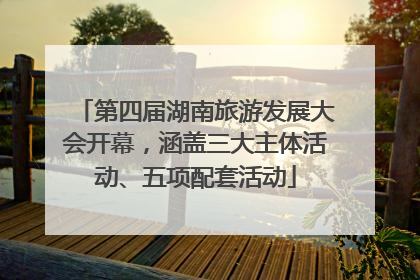 第四届湖南旅游发展大会开幕，涵盖三大主体活动、五项配套活动