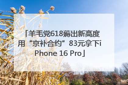 羊毛党618薅出新高度 用“京补合约”83元拿下iPhone 16 Pro