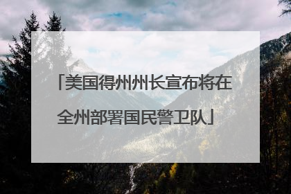 美国得州州长宣布将在全州部署国民警卫队