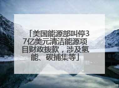 美国能源部叫停37亿美元清洁能源项目财政拨款，涉及氢能、碳捕集等