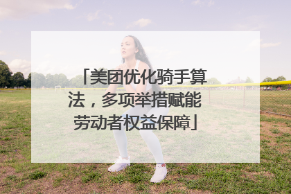 美团优化骑手算法，多项举措赋能劳动者权益保障
