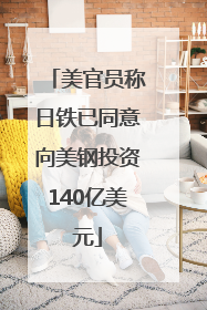 美官员称日铁已同意向美钢投资140亿美元