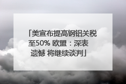 美宣布提高钢铝关税至50% 欧盟：深表遗憾 将继续谈判