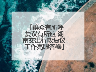 群众有所呼 复议有所应 湖南交出行政复议工作亮眼答卷