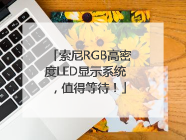 索尼RGB高密度LED显示系统，值得等待！