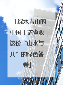绿水青山的中国丨请查收这份“山水与共”的绿色答卷