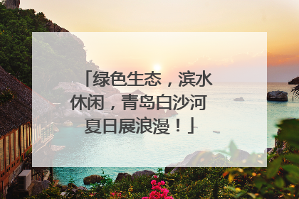 绿色生态，滨水休闲，青岛白沙河夏日展浪漫！