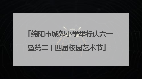 绵阳市城郊小学举行庆六一暨第二十四届校园艺术节