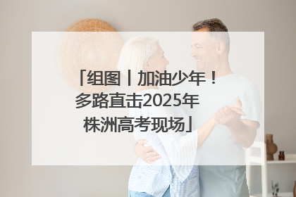 组图丨加油少年！多路直击2025年株洲高考现场