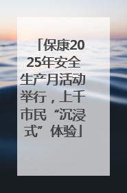 保康2025年安全生产月活动举行，上千市民“沉浸式”体验