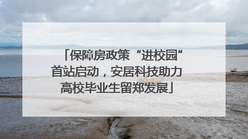 保障房政策“进校园”首站启动，安居科技助力高校毕业生留郑发展