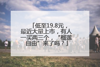 低至19.8元，最近大量上市，有人一买两三个，“榴莲自由”来了吗？